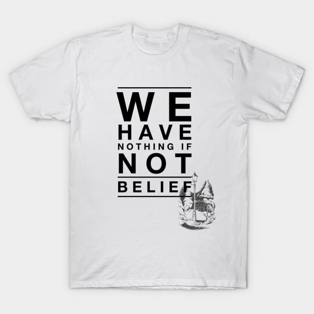 We Have Nothing if Not Belief T-Shirt by myimage